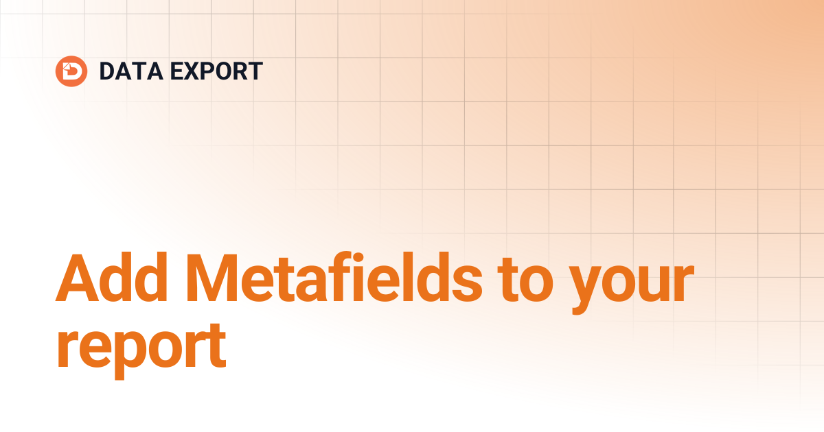 Add Metafields to your report | DATA EXPORT